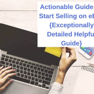 Actionable Guide To Start Selling on eBay {Exceptionally Detailed Helpful Guide}